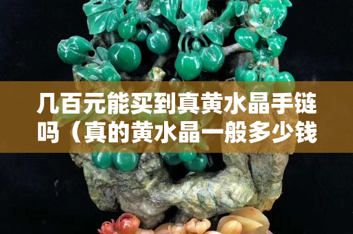 幾百元能買到真黃水晶手鏈嗎（真的黃水晶一般多少錢）
