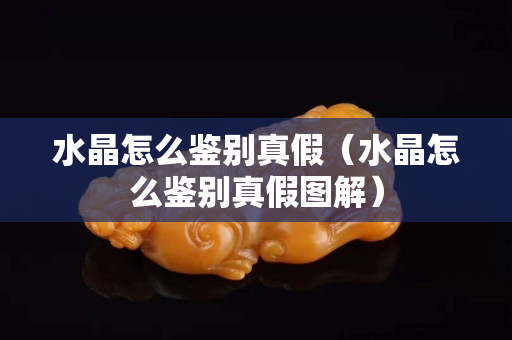 水晶怎么鑒別真假（水晶怎么鑒別真假圖解）