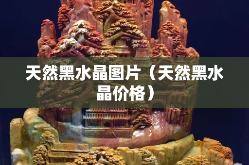 天然黑水晶圖片（天然黑水晶價(jià)格）