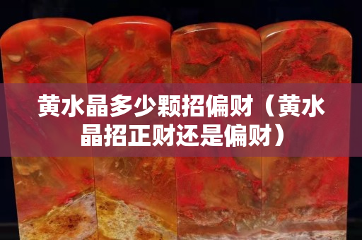 黃水晶多少顆招偏財（黃水晶招正財還是偏財）