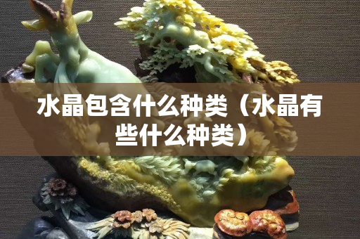 水晶包含什么種類（水晶有些什么種類）
