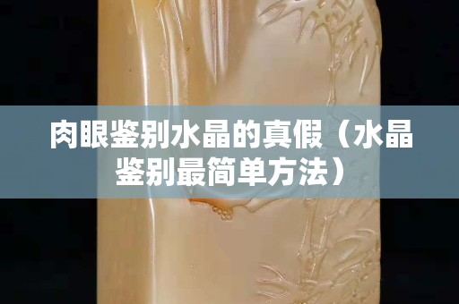 肉眼鑒別水晶的真假（水晶鑒別最簡單方法）