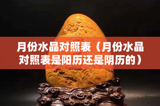 月份水晶對照表（月份水晶對照表是陽歷還是陰歷的）