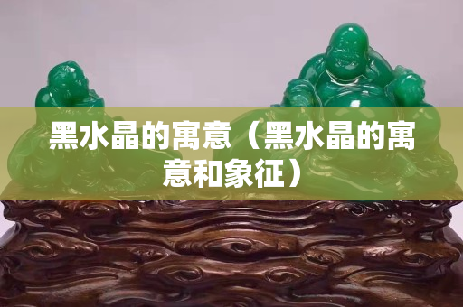 黑水晶的寓意（黑水晶的寓意和象征）