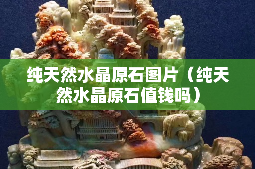 純天然水晶原石圖片（純天然水晶原石值錢嗎）
