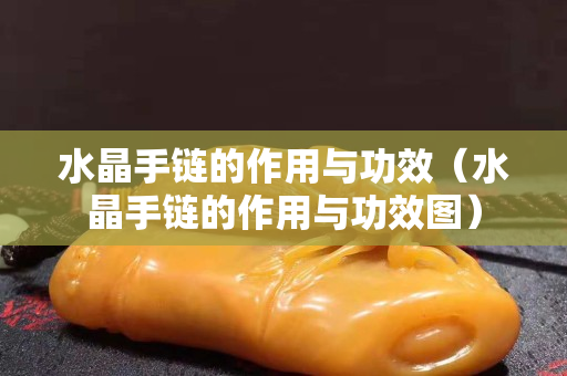 水晶手鏈的作用與功效（水晶手鏈的作用與功效圖）