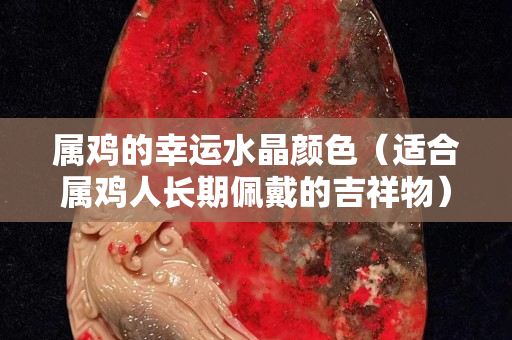 屬雞的幸運(yùn)水晶顏色（適合屬雞人長(zhǎng)期佩戴的吉祥物）