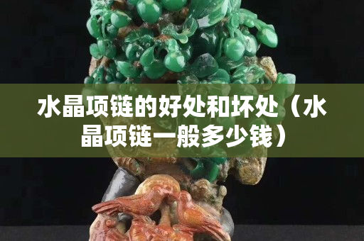 水晶項鏈的好處和壞處（水晶項鏈一般多少錢）