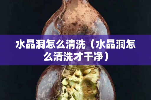 水晶洞怎么清洗（水晶洞怎么清洗才干凈）