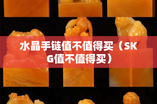 水晶手鏈值不值得買（SKG值不值得買）