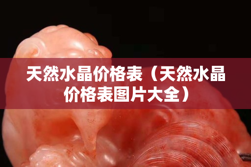 天然水晶價格表（天然水晶價格表圖片大全）