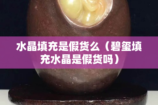 水晶填充是假貨么（碧璽填充水晶是假貨嗎）