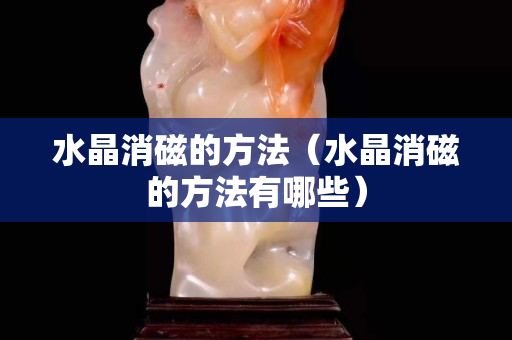 水晶消磁的方法（水晶消磁的方法有哪些）
