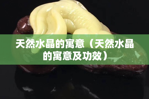 天然水晶的寓意（天然水晶的寓意及功效）