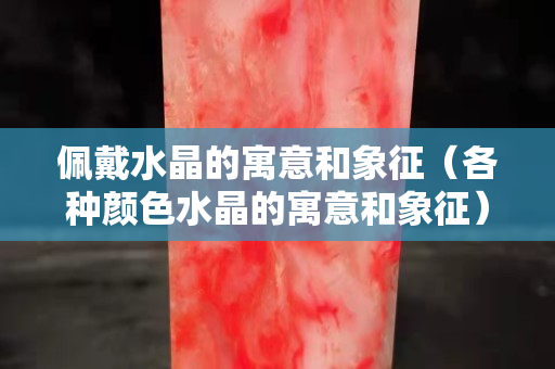 佩戴水晶的寓意和象征（各種顏色水晶的寓意和象征）