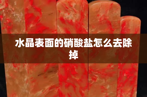 水晶表面的硝酸鹽怎么去除掉