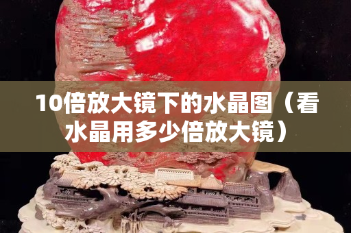 10倍放大鏡下的水晶圖（看水晶用多少倍放大鏡）