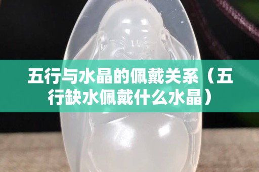 五行與水晶的佩戴關系（五行缺水佩戴什么水晶）