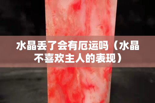 水晶丟了會有厄運嗎（水晶不喜歡主人的表現）