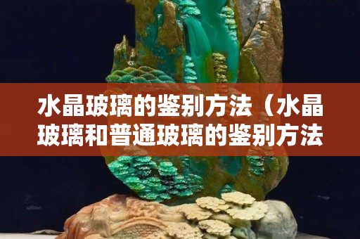 水晶玻璃的鑒別方法（水晶玻璃和普通玻璃的鑒別方法）