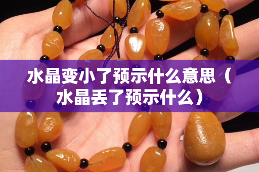 水晶變小了預示什么意思（水晶丟了預示什么）