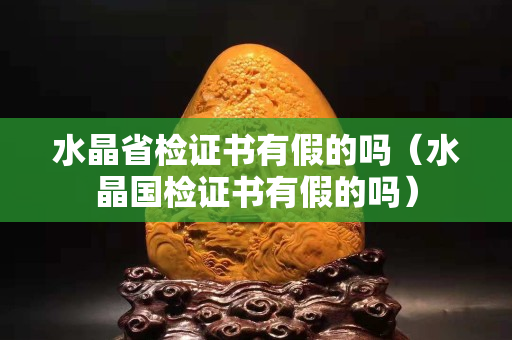 水晶省檢證書有假的嗎（水晶國檢證書有假的嗎）