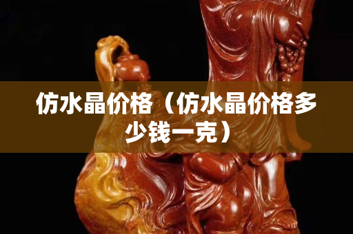 仿水晶價(jià)格（仿水晶價(jià)格多少錢一克）