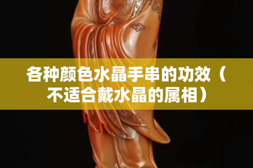 各種顏色水晶手串的功效（不適合戴水晶的屬相）