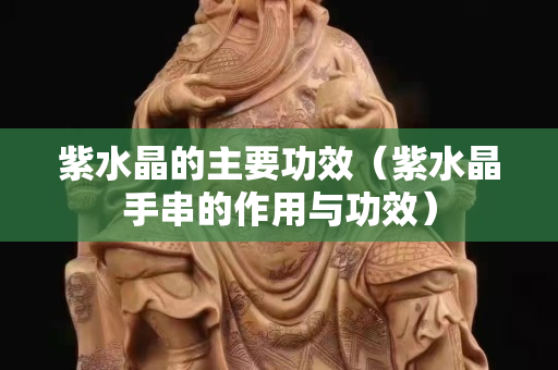 紫水晶的主要功效（紫水晶手串的作用與功效）