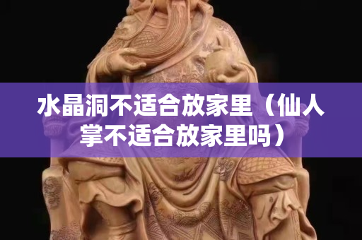 水晶洞不適合放家里（仙人掌不適合放家里嗎）
