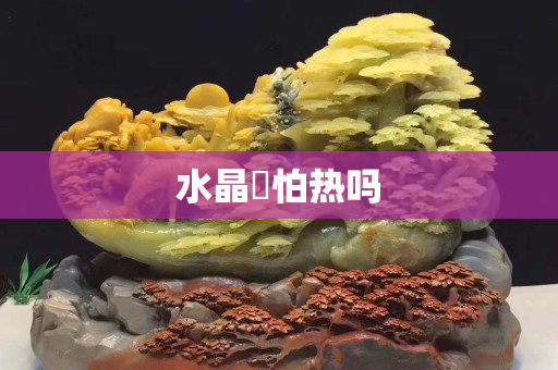 水晶抔怕熱嗎