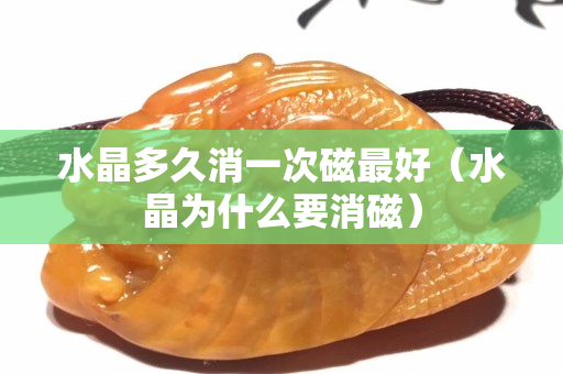 水晶多久消一次磁最好（水晶為什么要消磁）