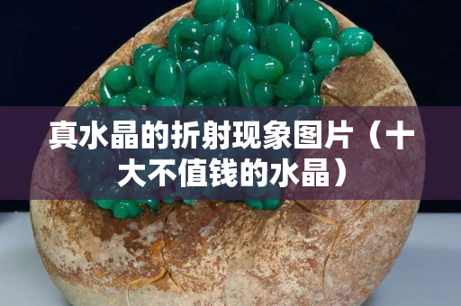 真水晶的折射現象圖片（十大不值錢的水晶）