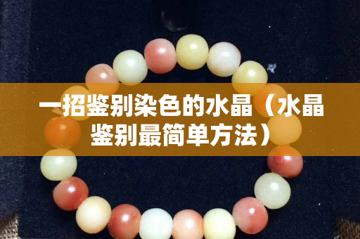 一招鑒別染色的水晶（水晶鑒別最簡(jiǎn)單方法）