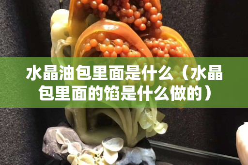 水晶油包里面是什么（水晶包里面的餡是什么做的）