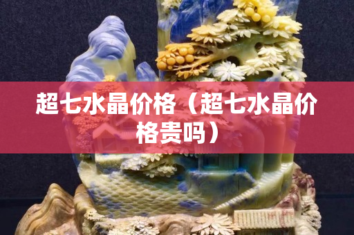 超七水晶價格（超七水晶價格貴嗎）