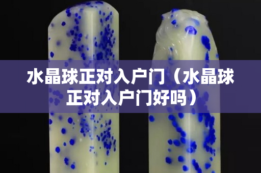 水晶球正對入戶門（水晶球正對入戶門好嗎）