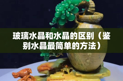 玻璃水晶和水晶的區別（鑒別水晶最簡單的方法）