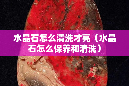 水晶石怎么清洗才亮（水晶石怎么保養和清洗）