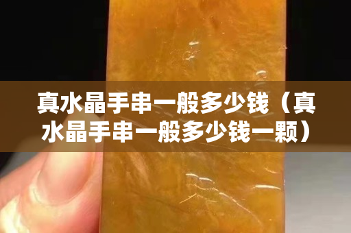 真水晶手串一般多少錢（真水晶手串一般多少錢一顆）