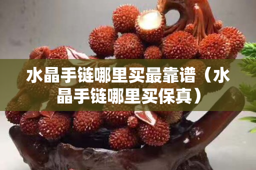 水晶手鏈哪里買最靠譜（水晶手鏈哪里買保真）