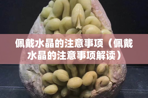 佩戴水晶的注意事項（佩戴水晶的注意事項解讀）