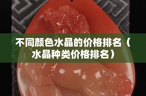 不同顏色水晶的價格排名（水晶種類價格排名）