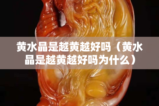 黃水晶是越黃越好嗎（黃水晶是越黃越好嗎為什么）