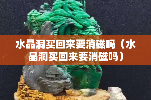 水晶洞買回來要消磁嗎（水晶洞買回來要消磁嗎）