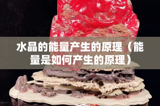 水晶的能量產生的原理（能量是如何產生的原理）