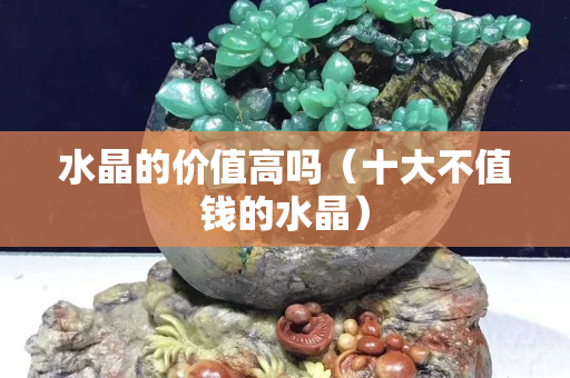 水晶的價值高嗎（十大不值錢的水晶）