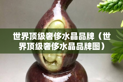 世界頂級奢侈水晶品牌（世界頂級奢侈水晶品牌圖）