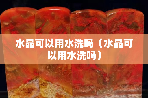 水晶可以用水洗嗎（水晶可以用水洗嗎）