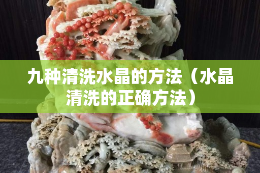 九種清洗水晶的方法（水晶清洗的正確方法）